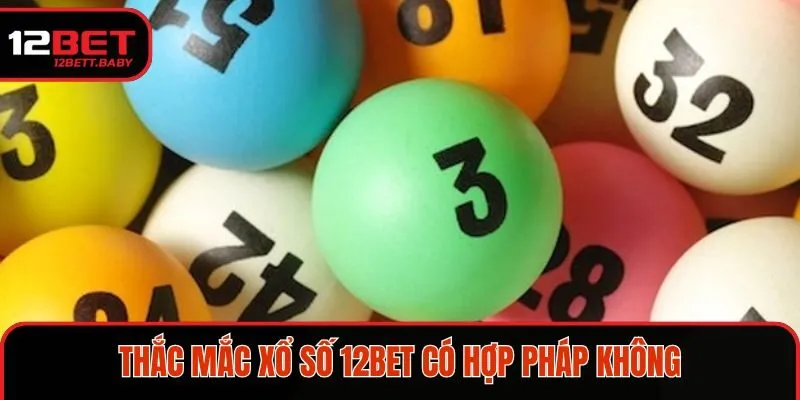 Điều cần nắm với thắc mắc xổ số 12BET có hợp pháp không